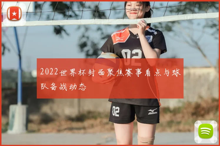 2022世界杯封面聚焦赛事看点与球队备战动态