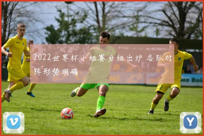 2022世界杯小组赛分组出炉 各队对阵形势明确