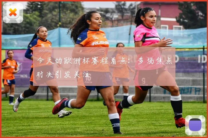 今天的欧洲杯赛程看点:多场焦点对决引发关注