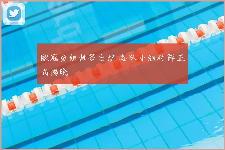欧冠分组抽签出炉 各队小组对阵正式揭晓