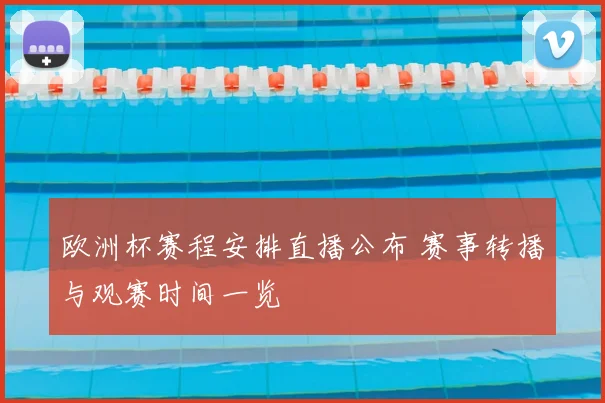 欧洲杯赛程安排直播公布 赛事转播与观赛时间一览