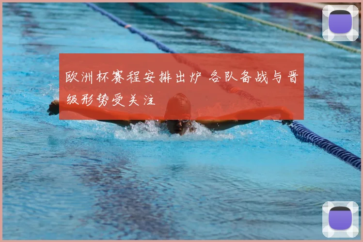 欧洲杯赛程安排出炉 各队备战与晋级形势受关注