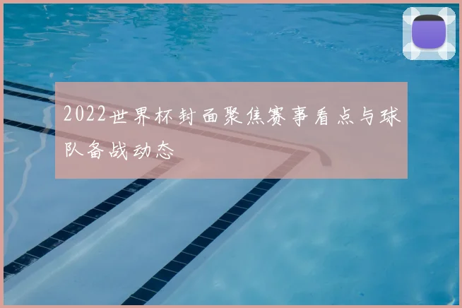 2022世界杯封面聚焦赛事看点与球队备战动态