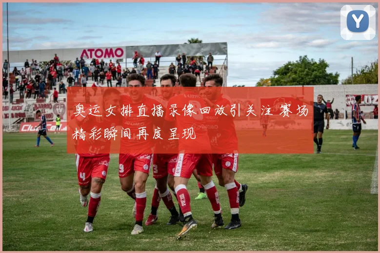 奥运女排直播录像回放引关注 赛场精彩瞬间再度呈现