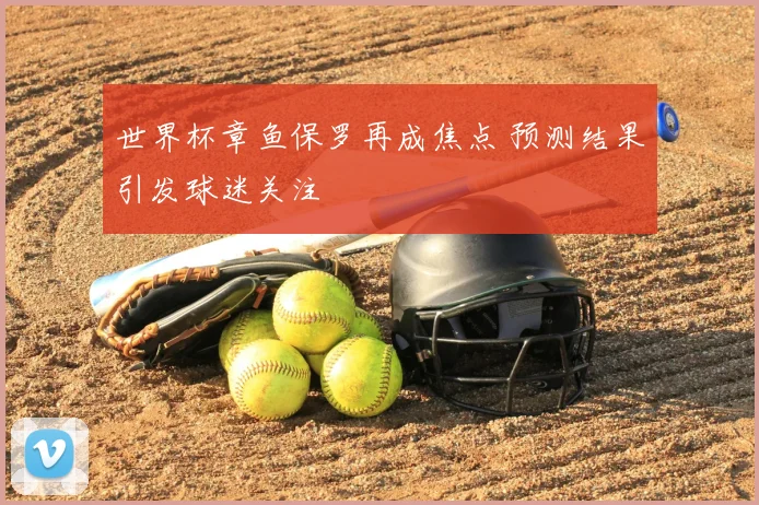 世界杯章鱼保罗再成焦点 预测结果引发球迷关注
