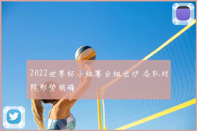 2022世界杯小组赛分组出炉 各队对阵形势明确