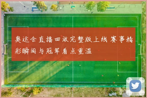 奥运会直播回放完整版上线 赛事精彩瞬间与冠军看点重温