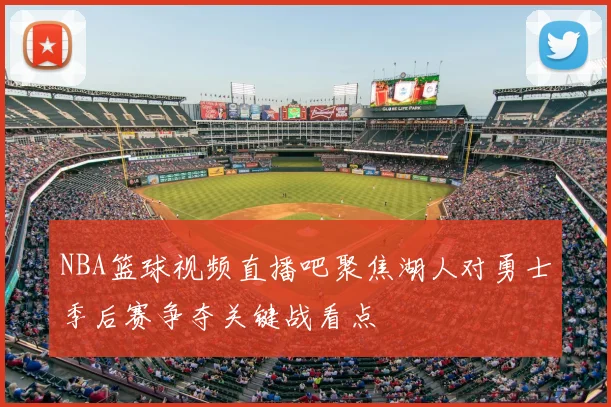 NBA篮球视频直播吧聚焦湖人对勇士季后赛争夺关键战看点