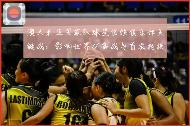 澳大利亚国家队球星伤缺俱乐部关键战，影响世界杯备战与首发轮换