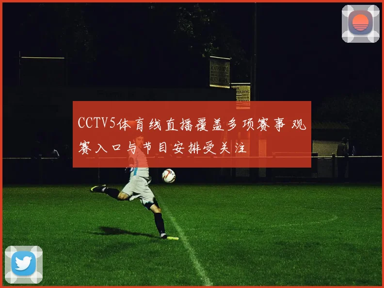 CCTV5体育线直播覆盖多项赛事 观赛入口与节目安排受关注