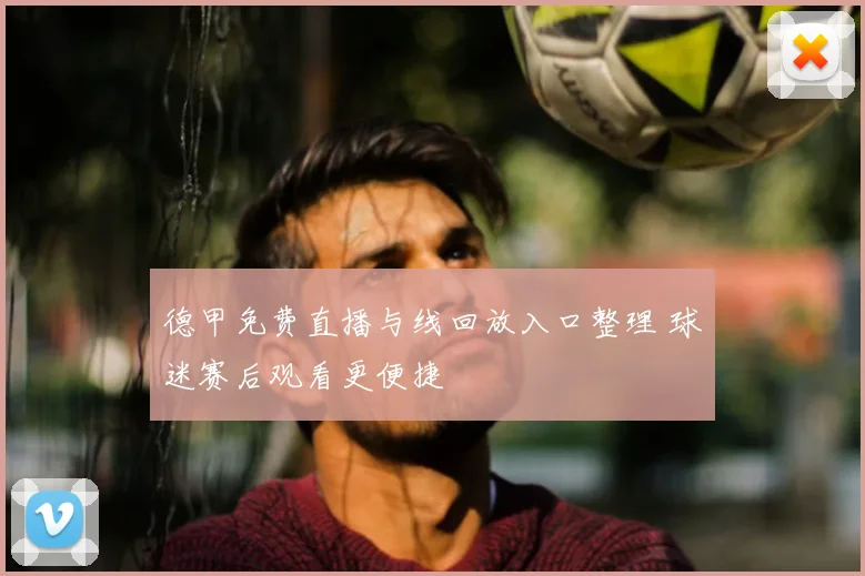 德甲免费直播与线回放入口整理 球迷赛后观看更便捷