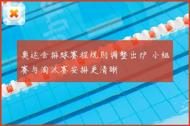 奥运会排球赛程规则调整出炉 小组赛与淘汰赛安排更清晰