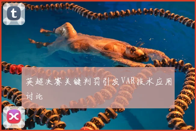 英超决赛关键判罚引发VAR技术应用讨论