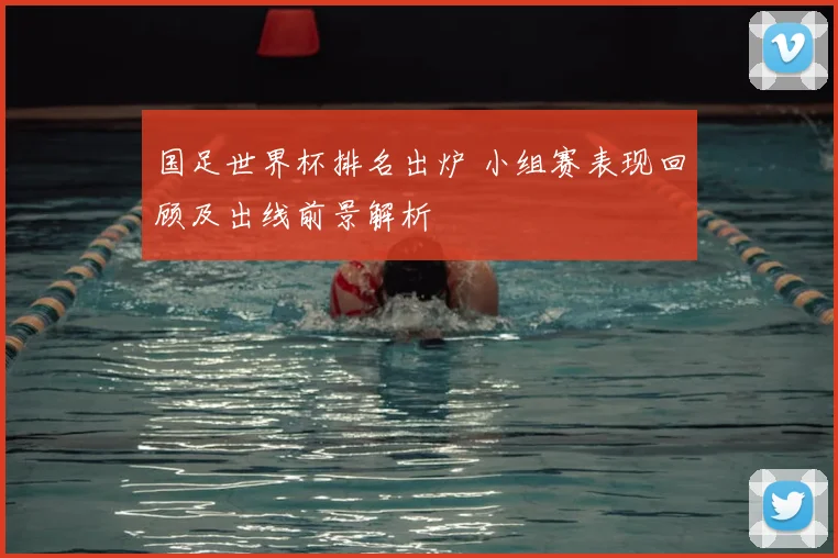 国足世界杯排名出炉 小组赛表现回顾及出线前景解析