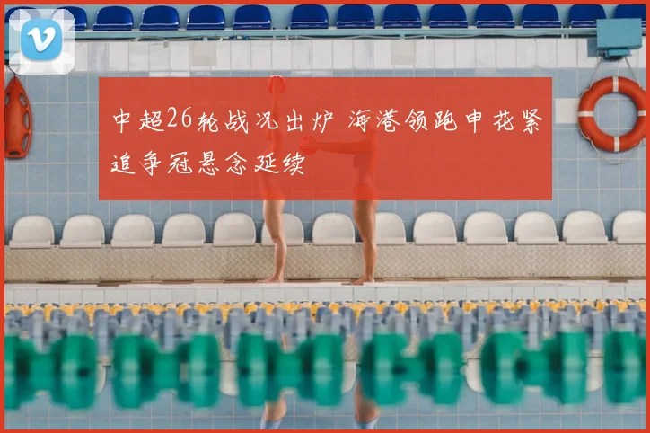 中超26轮战况出炉 海港领跑申花紧追争冠悬念延续