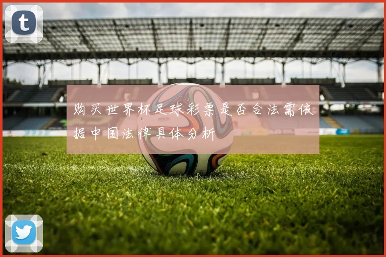 购买世界杯足球彩票是否合法需依据中国法律具体分析