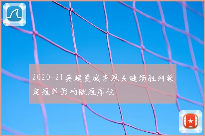 2020-21英超曼城夺冠关键场胜利锁定冠军影响欧冠席位