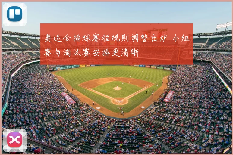 奥运会排球赛程规则调整出炉 小组赛与淘汰赛安排更清晰